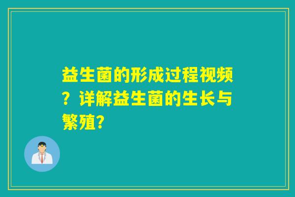 详细阅读:益生菌的形成过程视频?详解益生菌的生长与繁殖? 益生菌的形成过程视频?详解益生菌的生长与繁殖?
