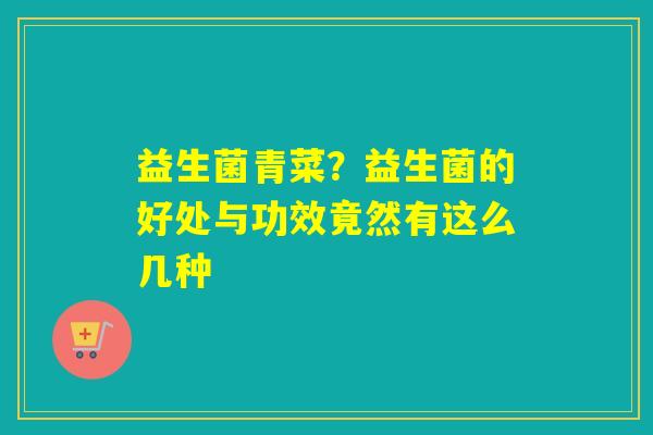 详细阅读:益生菌青菜?益生菌的好处与功效竟然有这么几种 益生菌青菜?益生菌的好处与功效竟然有这么几种