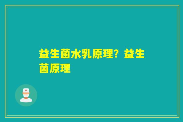 益生菌水乳原理?益生菌原理 益生菌水乳原理?益生菌原理