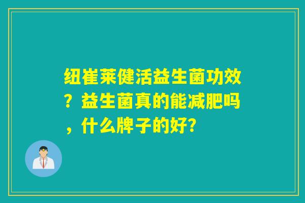 纽崔莱健活益生菌功效?益生菌真的能吗,什么牌子的好? 纽崔莱健活益生菌功效?益生菌真的能吗,什么牌子的好?