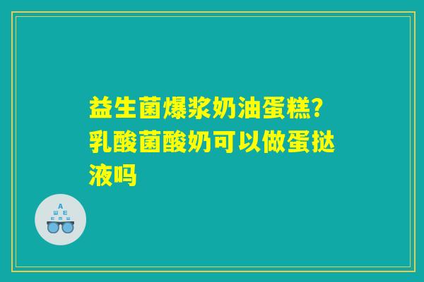 益生菌爆浆奶油蛋糕？乳酸菌酸奶可以做蛋挞液吗