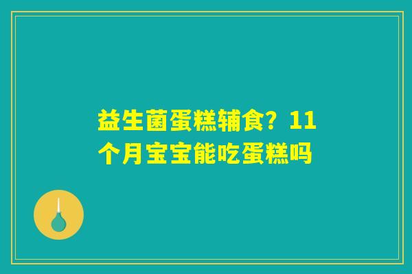 益生菌蛋糕辅食？11个月宝宝能吃蛋糕吗