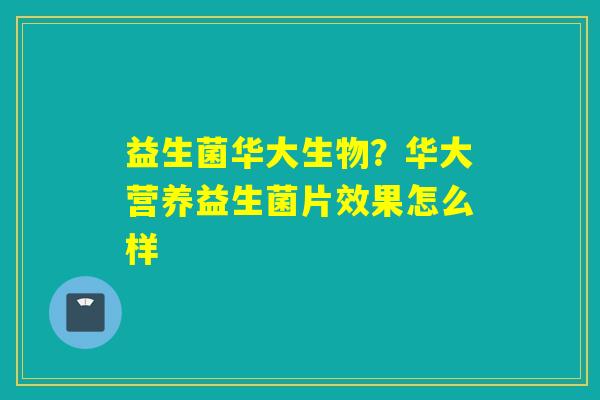 益生菌华大生物?华大营养益生菌片效果怎么样 益生菌华大生物?华大营养益生菌片效果怎么样