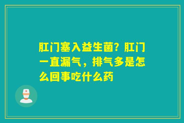 肛门塞入益生菌?肛门一直漏气,排气多是怎么回事吃什么药 肛门塞入益生菌?肛门一直漏气,排气多是怎么回事吃什么药