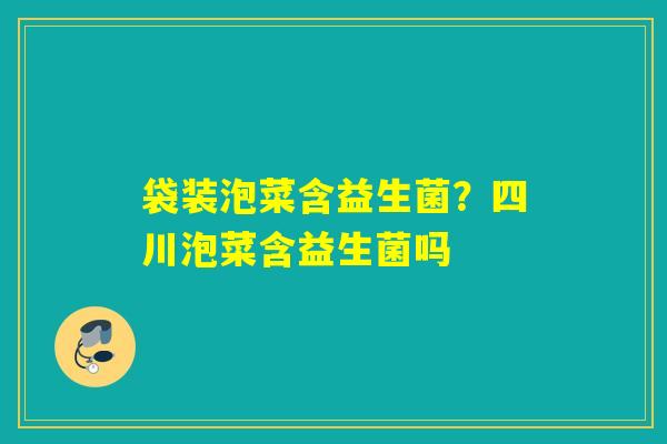详细阅读:袋装泡菜含益生菌?四川泡菜含益生菌吗 袋装泡菜含益生菌?四川泡菜含益生菌吗