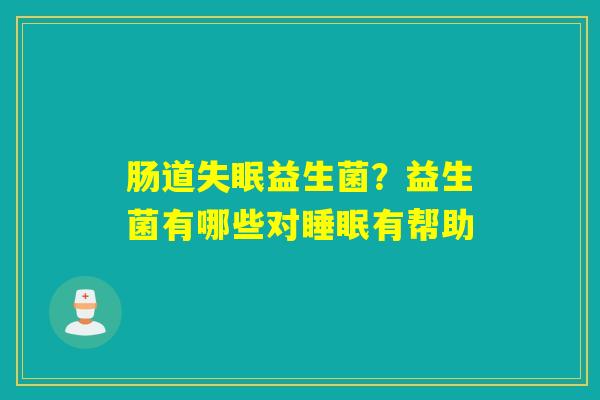详细阅读:肠道失眠益生菌?益生菌有哪些对睡眠有帮助 肠道失眠益生菌?益生菌有哪些对睡眠有帮助