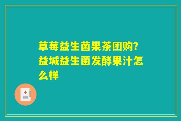 详细阅读:草莓益生菌果茶团购?益城益生菌发酵果汁怎么样 草莓益生菌果茶团购?益城益生菌发酵果汁怎么样
