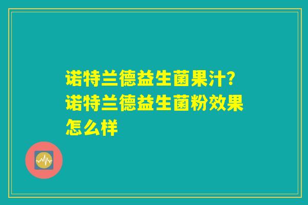 诺特兰德益生菌果汁？诺特兰德益生菌粉效果怎么样