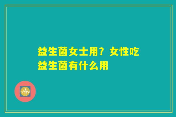 益生菌女士用？女性吃益生菌有什么用