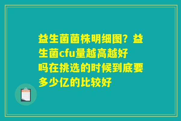 益生菌菌株明细图？益生菌cfu量越高越好吗在挑选的时候到底要多少亿的比较好
