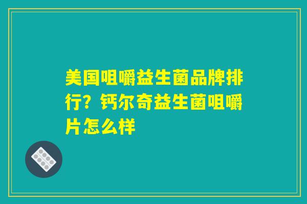 美国咀嚼益生菌品牌排行？钙尔奇益生菌咀嚼片怎么样
