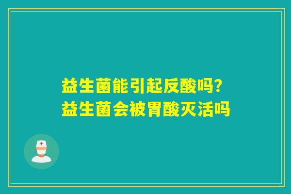 详细阅读:益生菌能引起反酸吗?益生菌会被胃酸灭活吗 益生菌能引起反酸吗?益生菌会被胃酸灭活吗