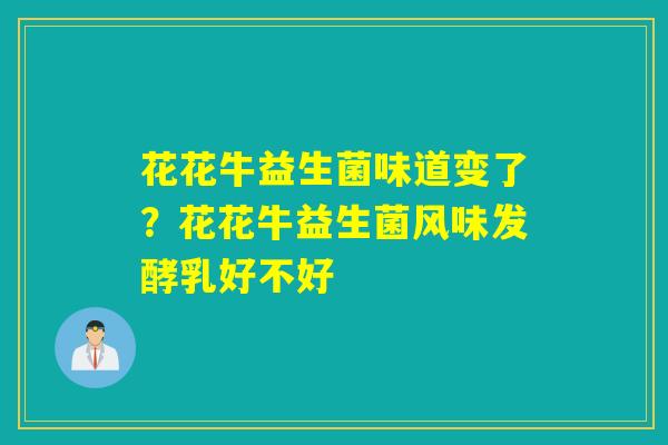 花花牛益生菌味道变了?花花牛益生菌风味发酵乳好不好 花花牛益生菌味道变了?花花牛益生菌风味发酵乳好不好