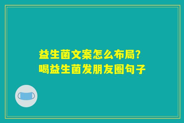 详细阅读:益生菌文案怎么布局?喝益生菌发朋友圈句子 益生菌文案怎么布局?喝益生菌发朋友圈句子