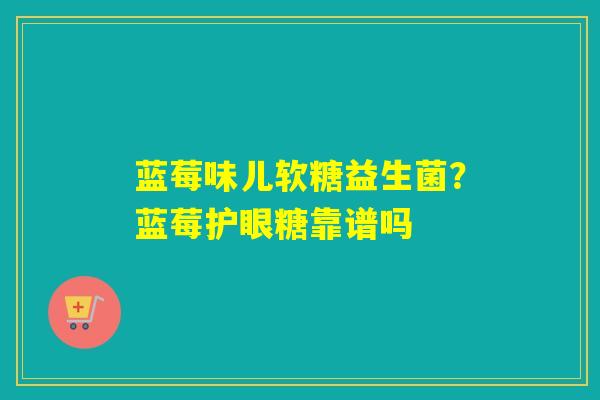 详细阅读:蓝莓味儿软糖益生菌?蓝莓护眼糖靠谱吗 蓝莓味儿软糖益生菌?蓝莓护眼糖靠谱吗
