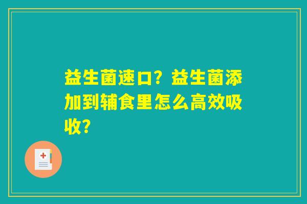 详细阅读:益生菌速口?益生菌添加到辅食里怎么高效吸收? 益生菌速口?益生菌添加到辅食里怎么高效吸收?