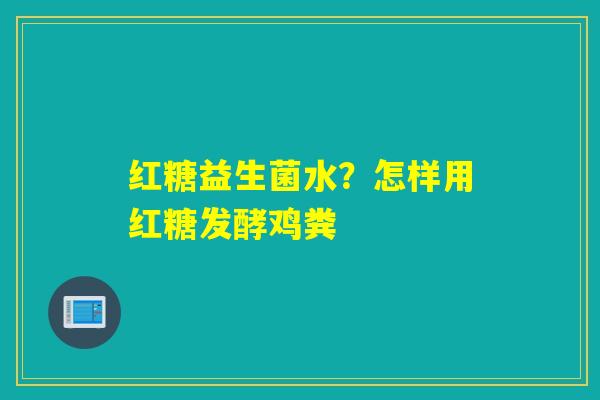 详细阅读:红糖益生菌水?怎样用红糖发酵鸡粪 红糖益生菌水?怎样用红糖发酵鸡粪