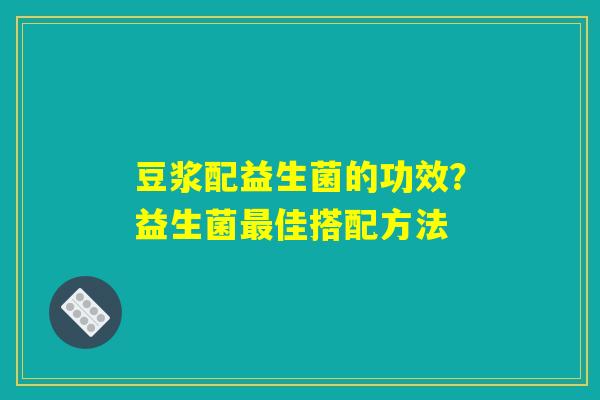 豆浆配益生菌的功效?益生菌佳搭配方法 豆浆配益生菌的功效?益生菌佳搭配方法
