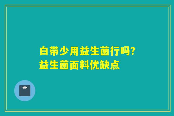 白带少用益生菌行吗？益生菌面料优缺点