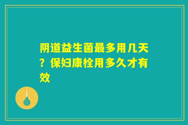 益生菌多用几天?保妇康栓用多久才有效 益生菌多用几天?保妇康栓用多久才有效