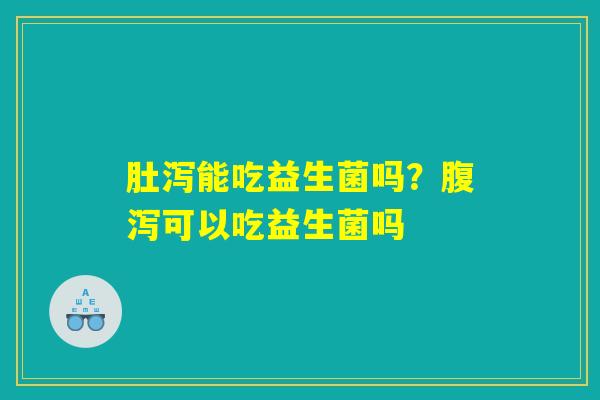 详细阅读:肚泻能吃益生菌吗?腹泻可以吃益生菌吗 肚泻能吃益生菌吗?腹泻可以吃益生菌吗