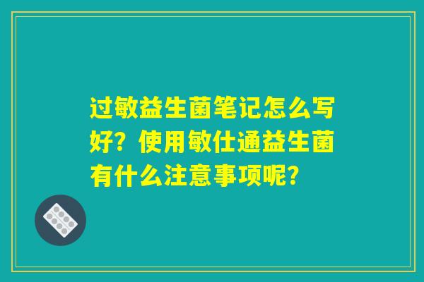 详细阅读:过敏益生菌笔记怎么写好?使用敏仕通益生菌有什么注意事项呢? 过敏益生菌笔记怎么写好?使用敏仕通益生菌有什么注意事项呢?