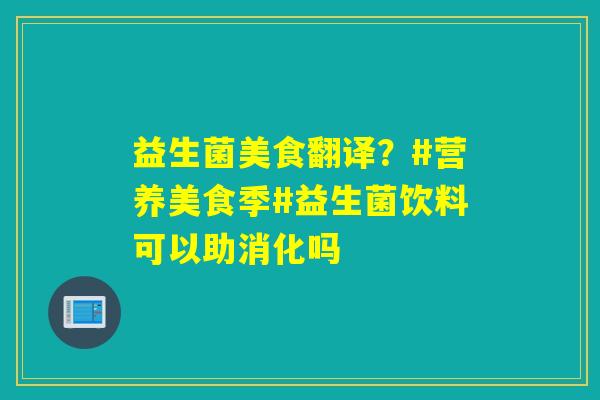 详细阅读:益生菌美食翻译?#营养美食季#益生菌饮料可以助消化吗 益生菌美食翻译?#营养美食季#益生菌饮料可以助消化吗