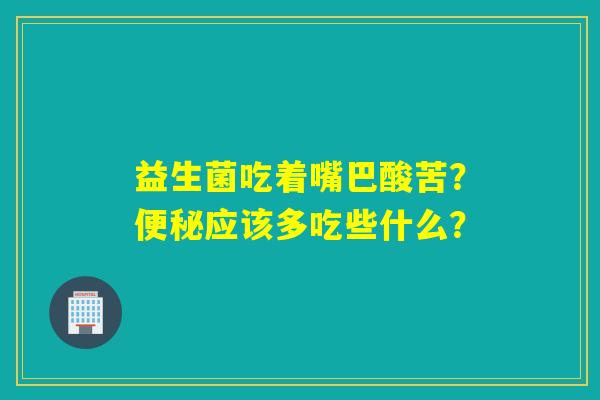 益生菌吃着嘴巴酸苦?应该多吃些什么? 益生菌吃着嘴巴酸苦?应该多吃些什么?