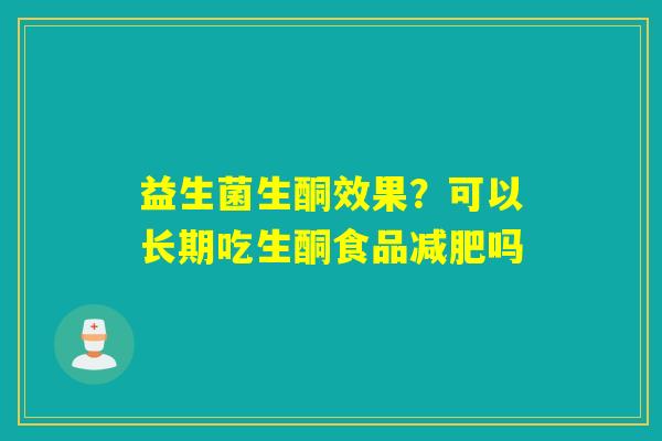 益生菌生酮效果?可以长期吃生酮食品吗 益生菌生酮效果?可以长期吃生酮食品吗