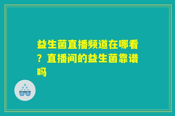 益生菌直播频道在哪看？直播间的益生菌靠谱吗