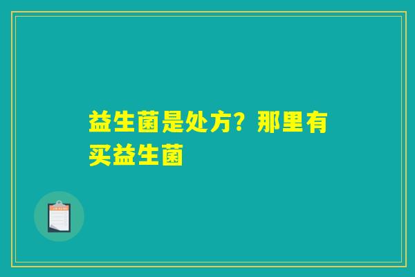益生菌是处方？那里有买益生菌