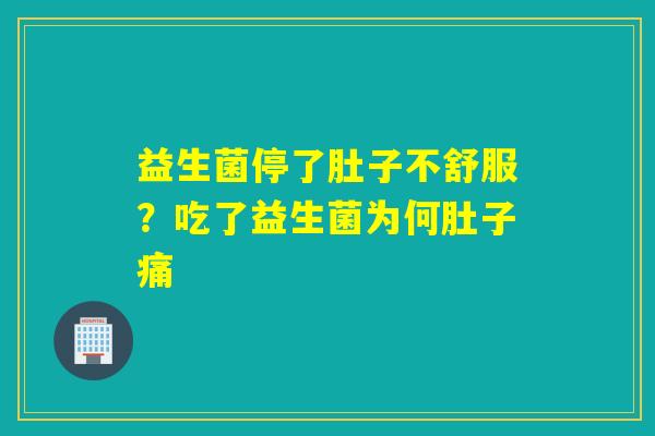 益生菌停了肚子不舒服？吃了益生菌为何肚子痛