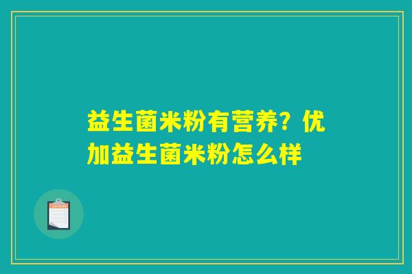 详细阅读:益生菌米粉有营养?优加益生菌米粉怎么样 益生菌米粉有营养?优加益生菌米粉怎么样