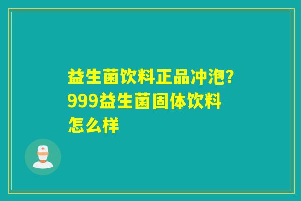 详细阅读:益生菌饮料正品冲泡?999益生菌固体饮料怎么样 益生菌饮料正品冲泡?999益生菌固体饮料怎么样