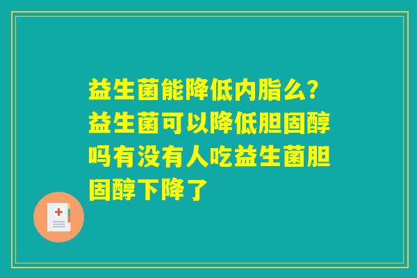 详细阅读:益生菌能降低内脂么?益生菌可以降低胆固醇吗有没有人吃益生菌胆固醇下降了 益生菌能降低内脂么?益生菌可以降低胆固醇吗有没有人吃益生菌胆固醇下降了