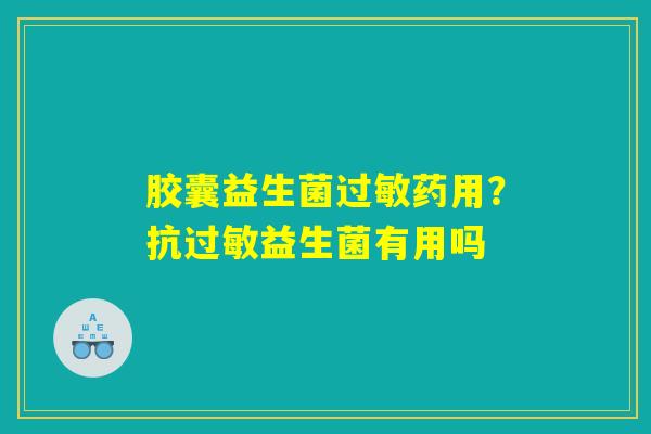 详细阅读:胶囊益生菌过敏药用?抗过敏益生菌有用吗 胶囊益生菌过敏药用?抗过敏益生菌有用吗