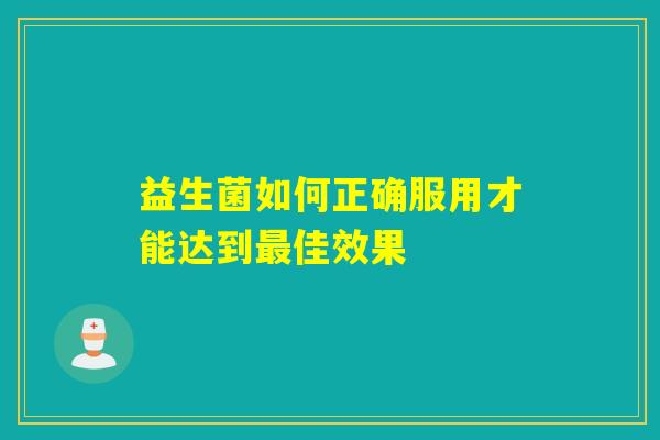 详细阅读:益生菌如何正确服用才能达到最佳效果 益生菌如何正确服用才能达到最佳效果