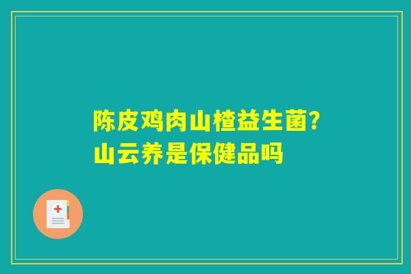 详细阅读:陈皮鸡肉山楂益生菌?山云养是保健品吗 陈皮鸡肉山楂益生菌?山云养是保健品吗