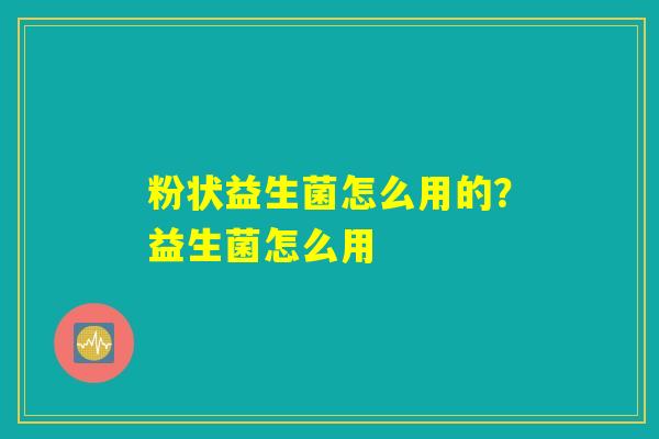 详细阅读:粉状益生菌怎么用的?益生菌怎么用 粉状益生菌怎么用的?益生菌怎么用