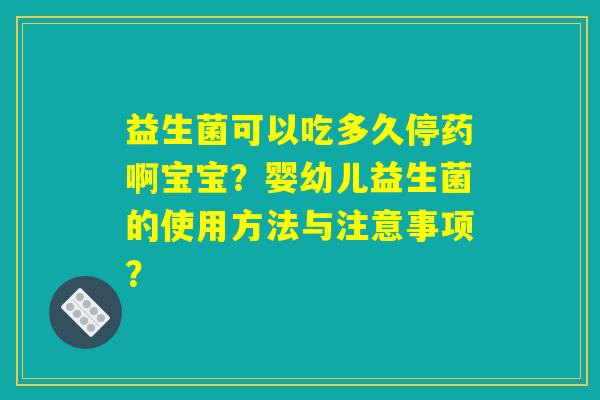 详细阅读:益生菌可以吃多久停药啊宝宝?婴幼儿益生菌的使用方法与注意事项? 益生菌可以吃多久停药啊宝宝?婴幼儿益生菌的使用方法与注意事项?