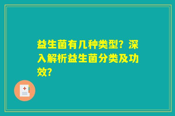 详细阅读:益生菌有几种类型?深入解析益生菌分类及功效? 益生菌有几种类型?深入解析益生菌分类及功效?
