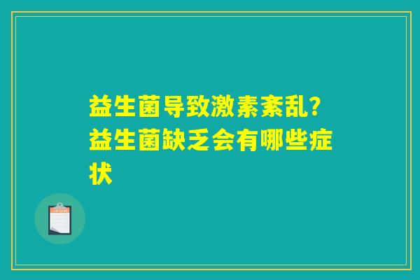 详细阅读:益生菌导致激素紊乱?益生菌缺乏会有哪些症状 益生菌导致激素紊乱?益生菌缺乏会有哪些症状
