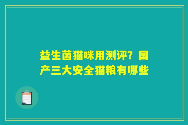 详细阅读:益生菌猫咪用测评?国产三大安全猫粮有哪些 益生菌猫咪用测评?国产三大安全猫粮有哪些