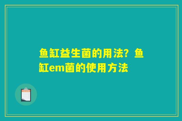 详细阅读:鱼缸益生菌的用法?鱼缸em菌的使用方法 鱼缸益生菌的用法?鱼缸em菌的使用方法