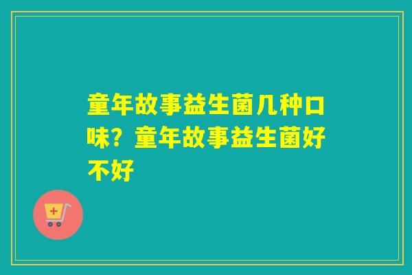 详细阅读:童年故事益生菌几种口味?童年故事益生菌好不好 童年故事益生菌几种口味?童年故事益生菌好不好