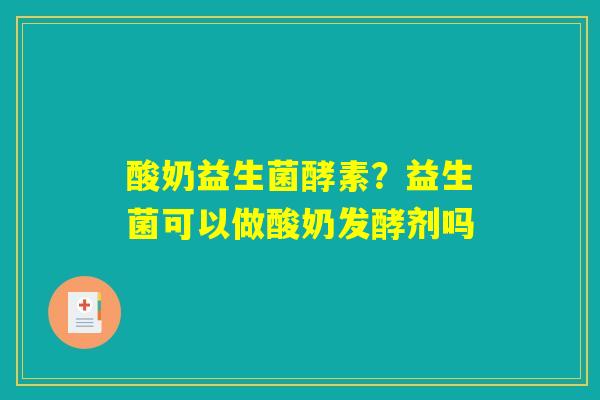 详细阅读:酸奶益生菌酵素?益生菌可以做酸奶发酵剂吗 酸奶益生菌酵素?益生菌可以做酸奶发酵剂吗