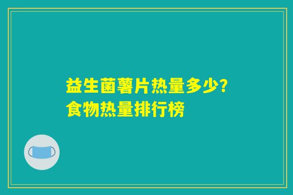 详细阅读:益生菌薯片热量多少?食物热量排行榜 益生菌薯片热量多少?食物热量排行榜