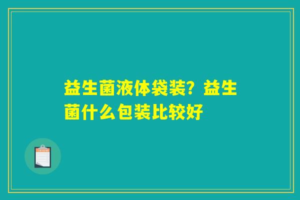 详细阅读:益生菌液体袋装?益生菌什么包装比较好 益生菌液体袋装?益生菌什么包装比较好