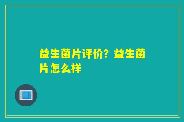 详细阅读:益生菌片评价?益生菌片怎么样 益生菌片评价?益生菌片怎么样