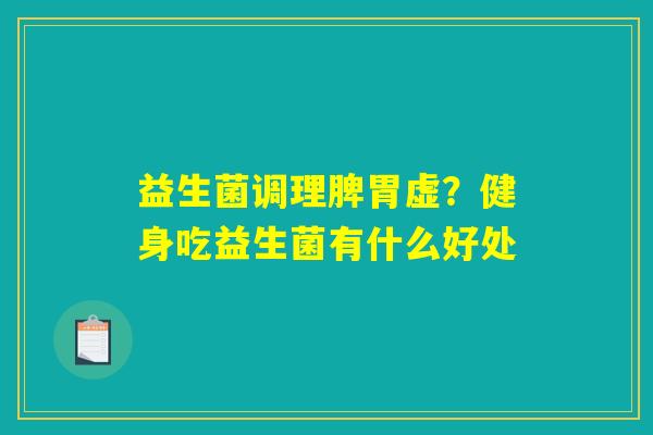 益生菌调理脾胃虚？健身吃益生菌有什么好处